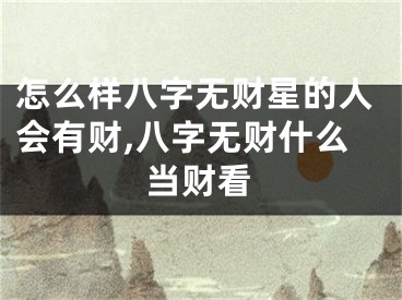 怎么样八字无财星的人会有财,八字无财什么当财看