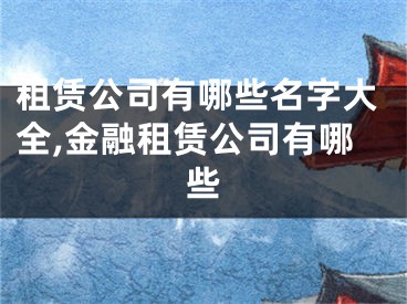 租赁公司有哪些名字大全,金融租赁公司有哪些