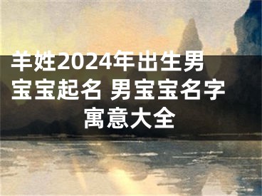 羊姓2024年出生男宝宝起名 男宝宝名字寓意大全