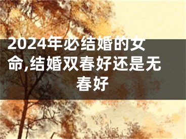 2024年必结婚的女命,结婚双春好还是无春好