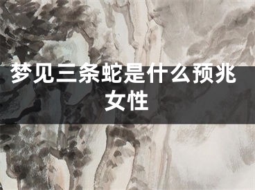 梦见三条蛇是什么预兆女性