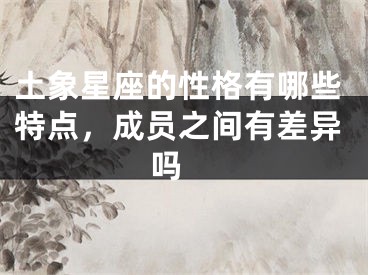 土象星座的性格有哪些特点，成员之间有差异吗 