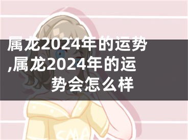 属龙2024年的运势,属龙2024年的运势会怎么样