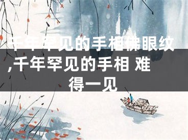 千年罕见的手相佛眼纹,千年罕见的手相 难得一见
