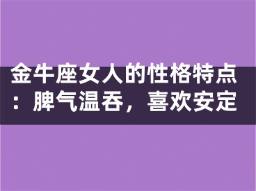 金牛座女人的性格特点：脾气温吞，喜欢安定