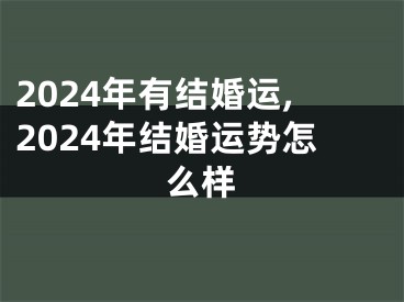 2024年有结婚运,2024年结婚运势怎么样