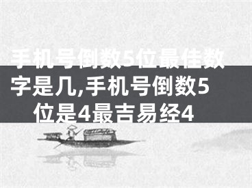 手机号倒数5位最佳数字是几,手机号倒数5位是4最吉易经4