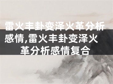 雷火丰卦变泽火革分析感情,雷火丰卦变泽火革分析感情复合