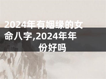 2024年有姻缘的女命八字,2024年年份好吗