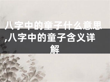 八字中的童子什么意思,八字中的童子含义详解