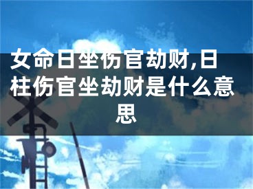 女命日坐伤官劫财,日柱伤官坐劫财是什么意思