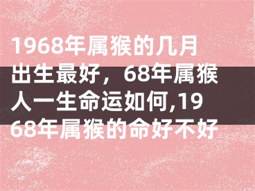1968年属猴的几月出生最好，68年属猴人一生命运如何,1968年属猴的命好不好