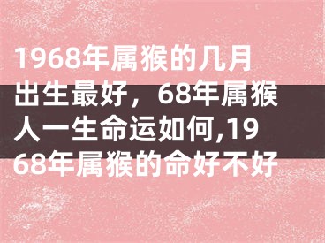 1968年属猴的几月出生最好，68年属猴人一生命运如何,1968年属猴的命好不好