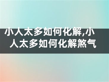 小人太多如何化解,小人太多如何化解煞气