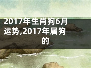 2017年生肖狗6月运势,2017年属狗的