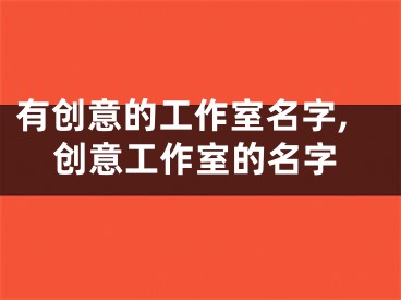 有创意的工作室名字,创意工作室的名字
