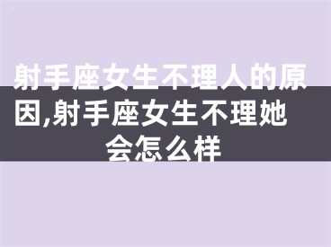 射手座女生不理人的原因,射手座女生不理她会怎么样