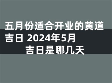 五月份适合开业的黄道吉日 2024年5月吉日是哪几天