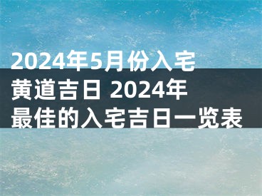 2024年5月份入宅黄道吉日 2024年最佳的入宅吉日一览表