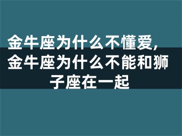 金牛座为什么不懂爱,金牛座为什么不能和狮子座在一起