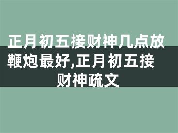 正月初五接财神几点放鞭炮最好,正月初五接财神疏文