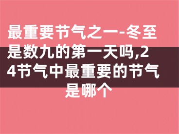 最重要节气之一-冬至是数九的第一天吗,24节气中最重要的节气是哪个