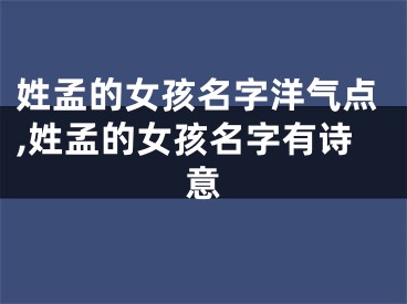 姓孟的女孩名字洋气点,姓孟的女孩名字有诗意