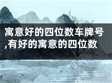 寓意好的四位数车牌号,有好的寓意的四位数