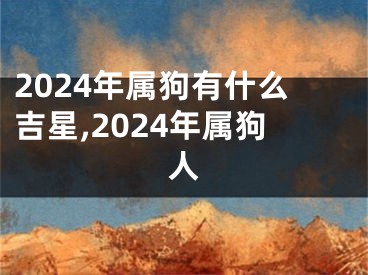 2024年属狗有什么吉星,2024年属狗人