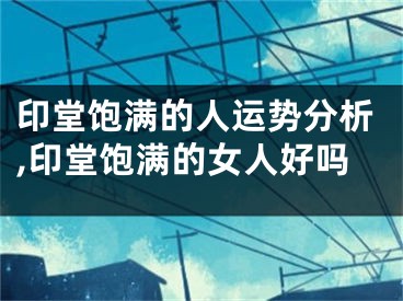 印堂饱满的人运势分析,印堂饱满的女人好吗