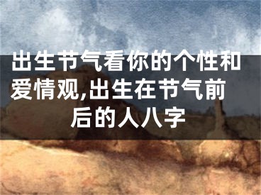出生节气看你的个性和爱情观,出生在节气前后的人八字