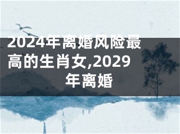 2024年离婚风险最高的生肖女,2029年离婚