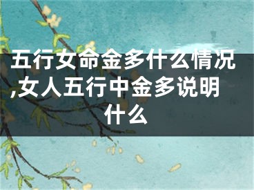 五行女命金多什么情况,女人五行中金多说明什么
