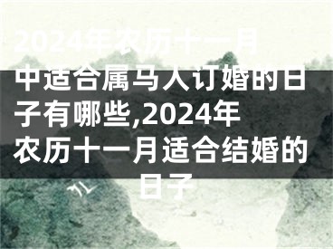 2024年农历十一月中适合属马人订婚的日子有哪些,2024年农历十一月适合结婚的日子