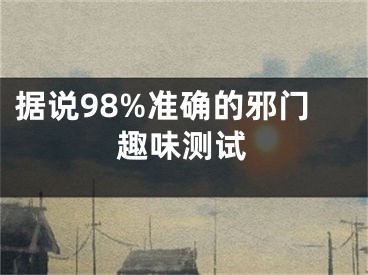 据说98%准确的邪门趣味测试