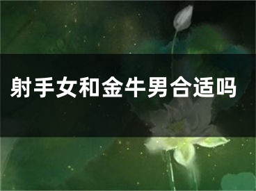 射手女和金牛男合适吗