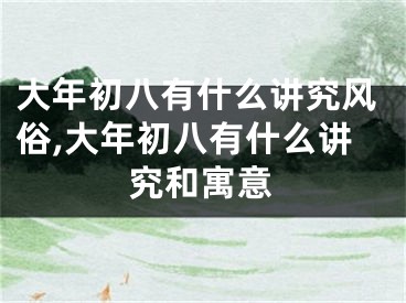 大年初八有什么讲究风俗,大年初八有什么讲究和寓意