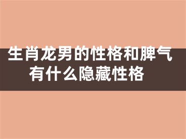 生肖龙男的性格和脾气 有什么隐藏性格