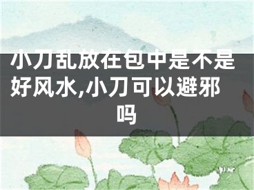 小刀乱放在包中是不是好风水,小刀可以避邪吗