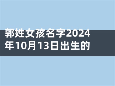 郭姓女孩名字2024年10月13日出生的