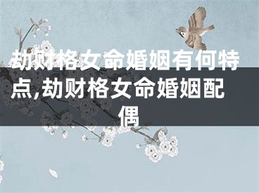劫财格女命婚姻有何特点,劫财格女命婚姻配偶