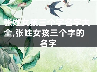 张姓女孩三个字名字大全,张姓女孩三个字的名字