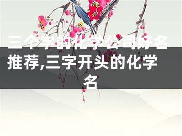 三个字的化学公司好名推荐,三字开头的化学名