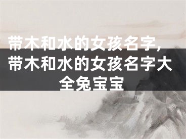 带木和水的女孩名字,带木和水的女孩名字大全兔宝宝