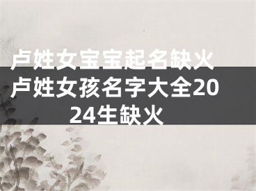 卢姓女宝宝起名缺火 卢姓女孩名字大全2024生缺火