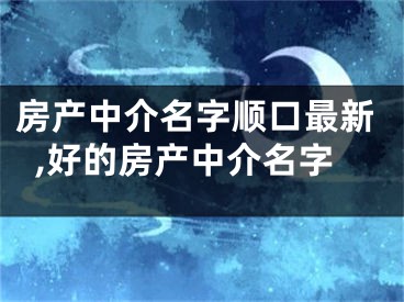 房产中介名字顺口最新,好的房产中介名字