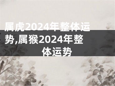 属虎2024年整体运势,属猴2024年整体运势