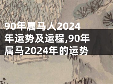 90年属马人2024年运势及运程,90年属马2024年的运势