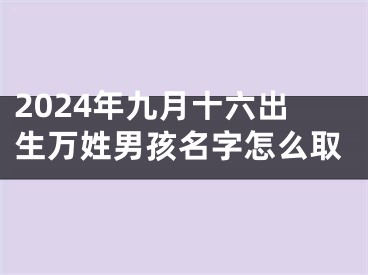 2024年九月十六出生万姓男孩名字怎么取