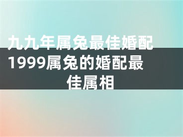 九九年属兔最佳婚配 1999属兔的婚配最佳属相